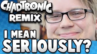 I Mean Seriously? - Chadtronic Remix