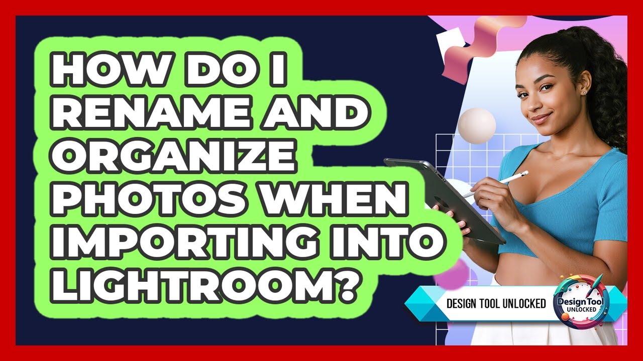 How Do I Rename And Organize Photos When Importing Into Lightroom? - Design Tool Unlocked