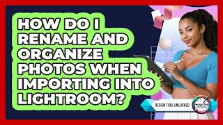 How Do I Rename And Organize Photos When Importing Into Lightroom - Design Tool Unlocked