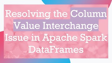Resolving the Column Value Interchange Issue in Apache Spark DataFrames