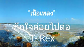 ถืกใจค่อยไปต่อ - T-Rex [เนื้อเพลง]