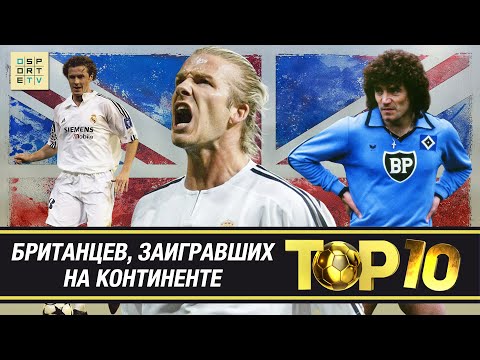 ТОП-10 британцев, которые заиграли на континенте