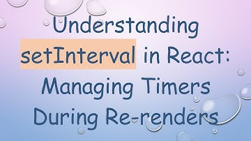 Understanding setInterval in React: Managing Timers During Re-renders