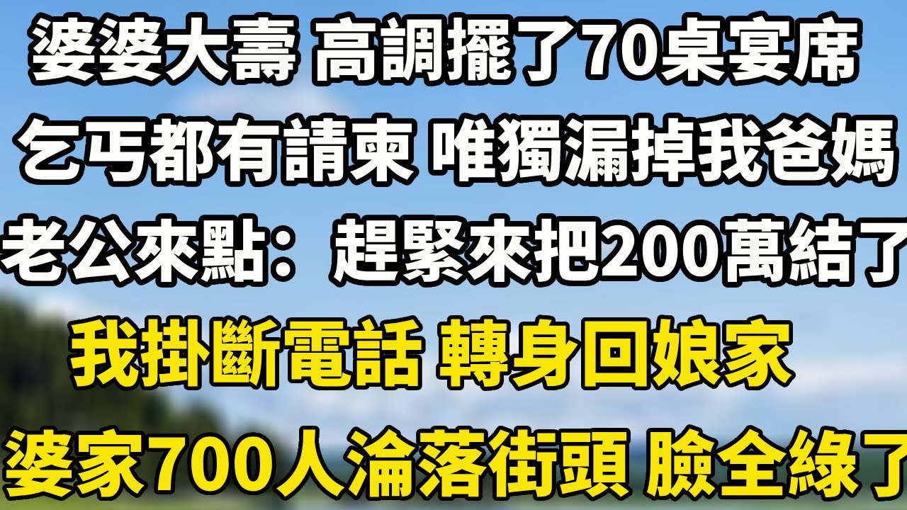 婆婆大壽 高調擺了70桌宴席，路邊乞丐都有請柬 唯獨漏掉我爸媽，老公來點：趕緊來把200萬結了我掛斷電話 轉身直接回娘家 婆家700口人淪落街頭 臉全綠了！#小說 #为人处世 #婆媳