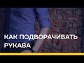 Как подворачивать рукава [Якорь | Мужской канал]