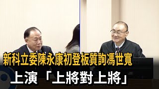 新科立委陳永康初登板質詢馮世寬　上演「上將對上將」民視新聞