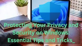 Protecting Your Privacy and Security on Windows: Essential Tips and Tricks