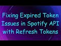 Fixing Expired Token Issues in Spotify API with Refresh Tokens