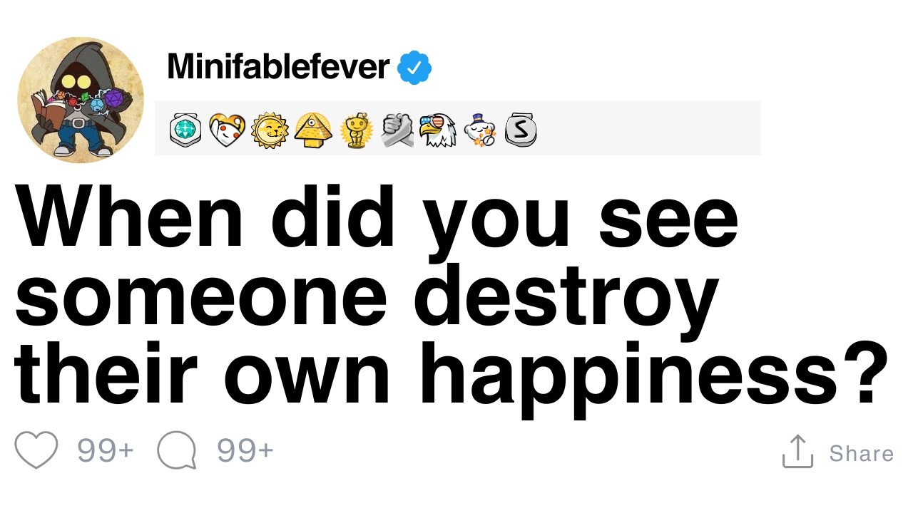 When did you see someone destroy their own happiness? [FULL STORY]