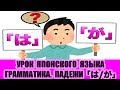 Грамматика. Разница между падежами 「は」и「が」. Урок японского языка. JLPT N5, N4