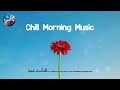Chill Morning Music 🌼 The perfect music to be productive
