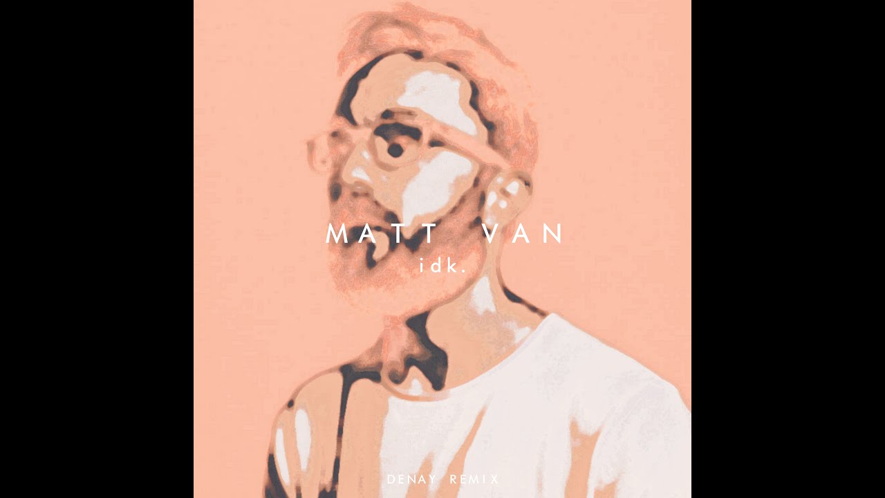 Matt Van - idk. (Denay Remix)