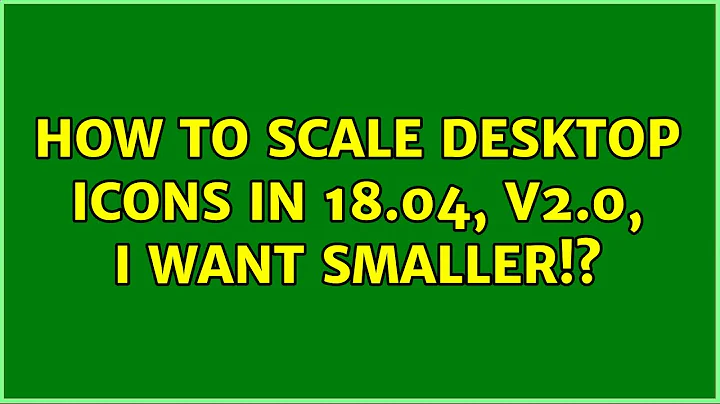 Ubuntu: How to scale desktop icons in 18.04, v2.0, I want smaller!?