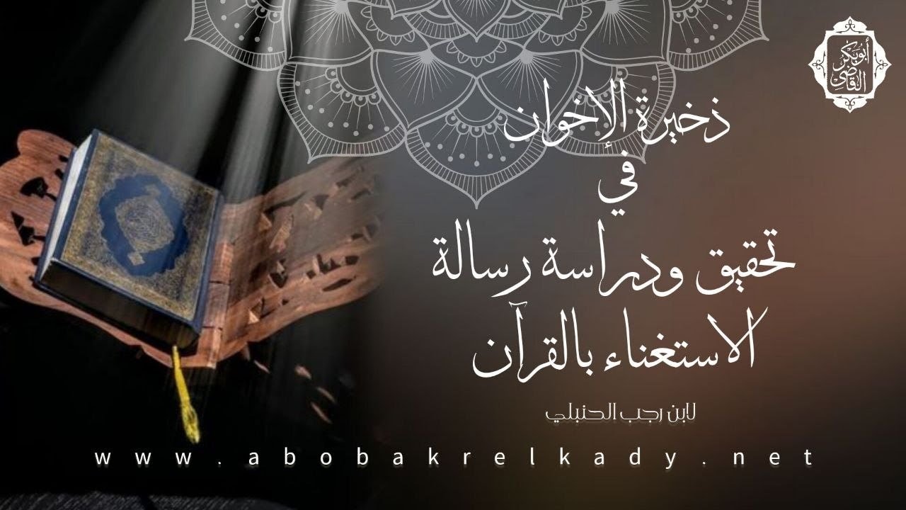 ذخيرة الإخوان في تحقيق ودراسة رسالة الاستغناء بالقرآن لابن رجب الحنبلي رحمه الله|د. أبوبكر القاضي 