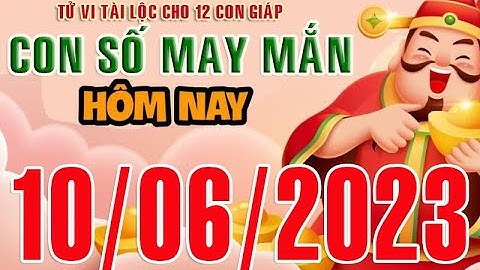 CON SỐ MAY MẮN HÀNG NGÀY (10-06-2023) CHO 12 CON GIÁP: Số Tài lộc, Giàu có & Thịnh Vượng