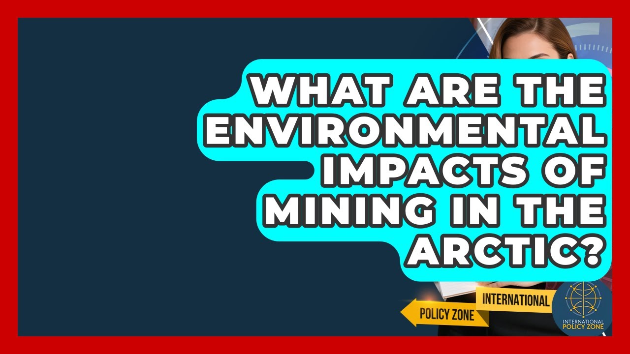 What Are The Environmental Impacts Of Mining In The Arctic? - International Policy Zone