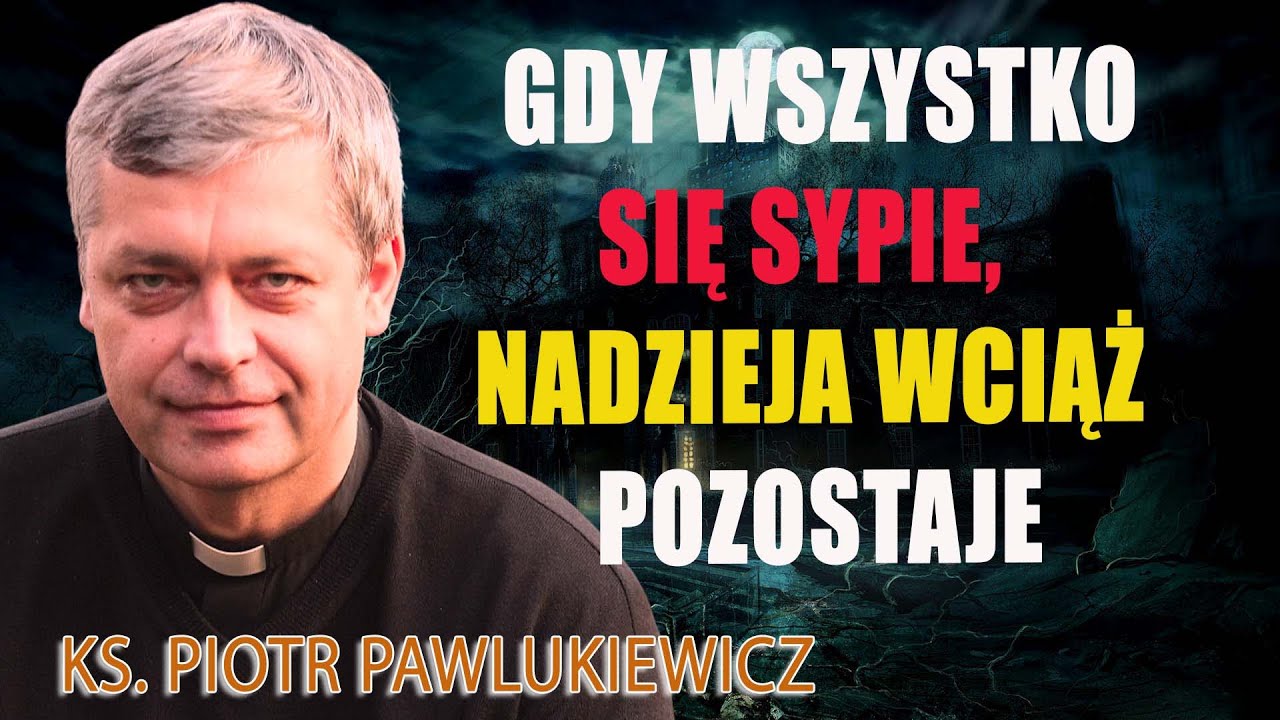 Gdy wszystko się sypie, nadzieja wciąż pozostaje - Ks. Piotr Pawlukiewicz