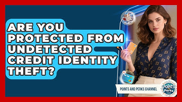 Are You Protected From Undetected Credit Identity Theft? - Points and Perks Channel