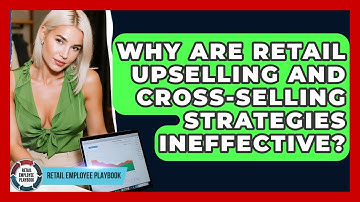 Why Are Retail Upselling And Cross-selling Strategies Ineffective? - Retail Employee Playbook