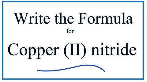 How to Write the Formula for Copper (II) nitride