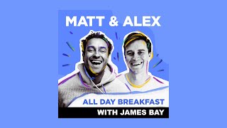 Long Lunch With James Bay | Matt & Alex - All Day Breakfast Podcast