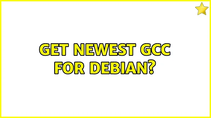 Get newest gcc for debian? (2 Solutions!!)