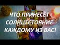 ЧТО ПРИНЕСЁТ🌄 СОЛНЦЕСТОЯНИЕ☀️ КАЖДОМУ ИЗ ВАС!🦚 (для женщин и мужчин)