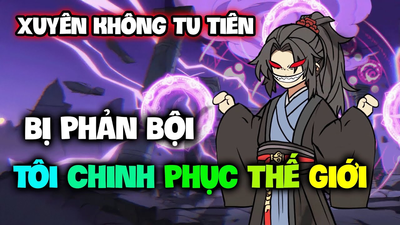 Xuyên Không Tu Tiên, Bị Phản Bội Tôi Chinh Phục Thế Giới