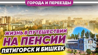 Жизнь в путешествии на пенсии. Пятигорск и Бишкек