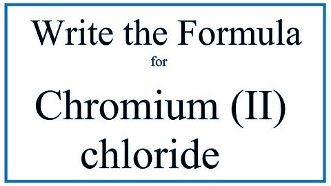 How to Write the Formula for Chromium (II) chloride