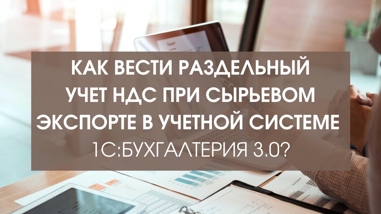 Ведение раздельного учета НДС при сырьевом экспорте в учетной системе ...