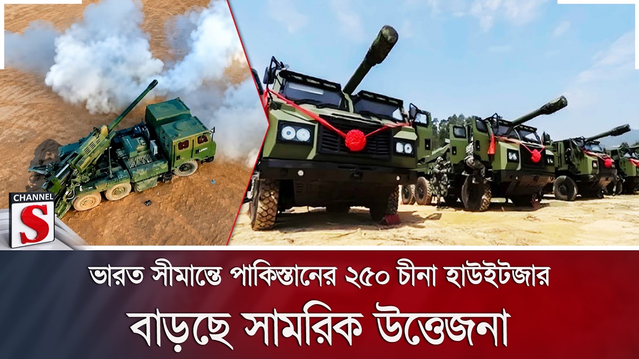 ভারত সীমান্তে পাকিস্তানের ২৫০ চীনা হাউইটজার; বাড়ছে সামরিক উত্তেজনা | India Border | Channel S News