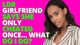 LDR Girlfriend Says She Only Cheated Once… What Do I Do?(Reddit Cheating)