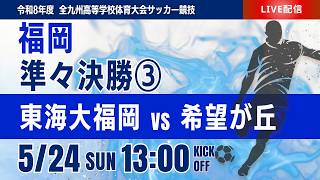 【福岡IH 2026】準々決勝③ 東海大福岡  vs 希望が丘 令和8年度 福岡県高等学校総合体育大会サッカー競技大会