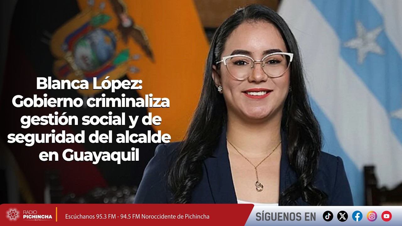 Blanca López I Gobierno criminaliza gestión social y de seguridad del alcalde en Guayaquil