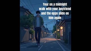Your on a midnight walk with your boyfriend at the craziness of the restaurant yall were at