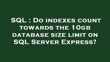 SQL : Do indexes count towards the 10gb database size limit on SQL Server Express?