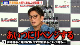 皇治、芦澤竜誠と超RIZIN.3で対戦の可能性に言及「あいつにリベンジする」　『NARIAGARI vol.4』前日計量後囲み取材