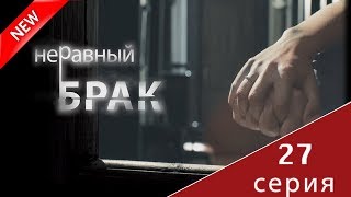 МЕЛОДРАМА 2017 (Неравный брак 27 серия) Русский сериал НОВИНКА про любовь