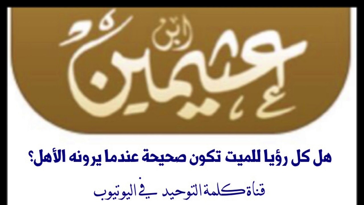 الشيخ ابن عثيمين : هل كل رؤيا للميت تكون صحيحة عندما يرونه الأهل ؟