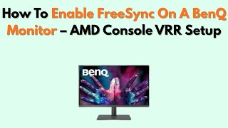 How to Enable FreeSync on a BenQ Monitor – AMDConsole VRR Setup