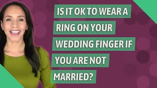 Is it OK to wear a ring on your wedding finger if you are not married?
