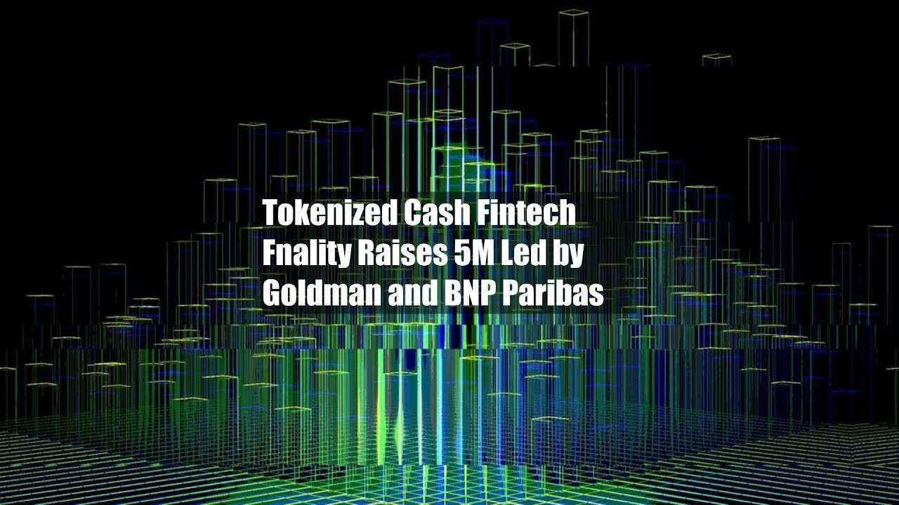 Tokenized Cash Fintech Fnality Raises $95M Led by Goldman and BNP Paribas