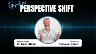 Dr. Bradley Nelson: The Emotion Code | Perspective Shift Podcast Episode 100