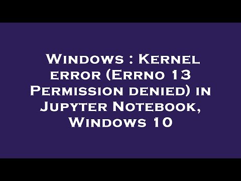 Windows : Kernel error (Errno 13 Permission denied) in Jupyter Notebook, Windows 10