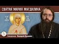 Святая равноапостольная МАРИЯ МАГДАЛИНА.  Священник Валерий Духанин