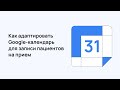 Как адаптировать Google-календарь для записи пациентов на прием