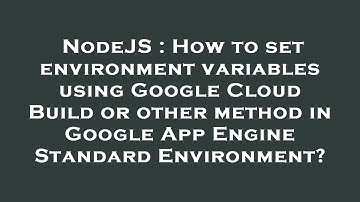 NodeJS : How to set environment variables using Google Cloud Build or other method in Google App Eng