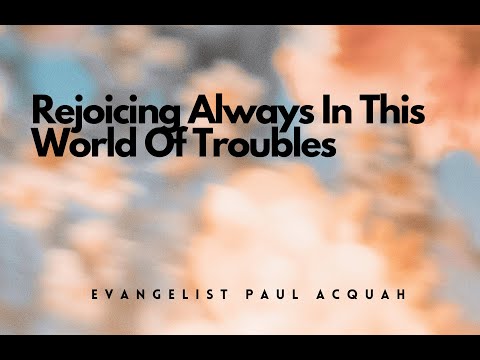Rejoicing Always In This World Of Troubles | Evangelist Paul Acquah