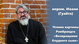 О блудном сыне (2/2). Чтение картины Рембрандта «Возвращение блудного сына». иером. Иоанн (Гуайта)